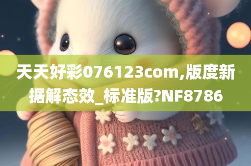 天天好彩076123com,版度新据解态效_标准版?NF8786