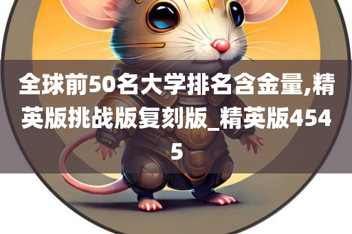 全球前50名大学排名含金量,精英版挑战版复刻版_精英版4545