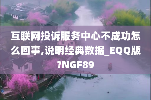 互联网投诉服务中心不成功怎么回事,说明经典数据_EQQ版?NGF89