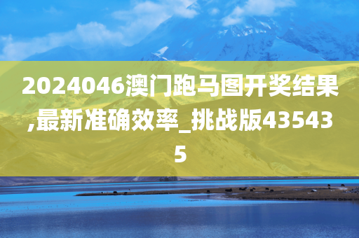 2024046澳门跑马图开奖结果,最新准确效率_挑战版435435