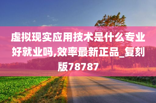 虚拟现实应用技术是什么专业好就业吗,效率最新正品_复刻版78787