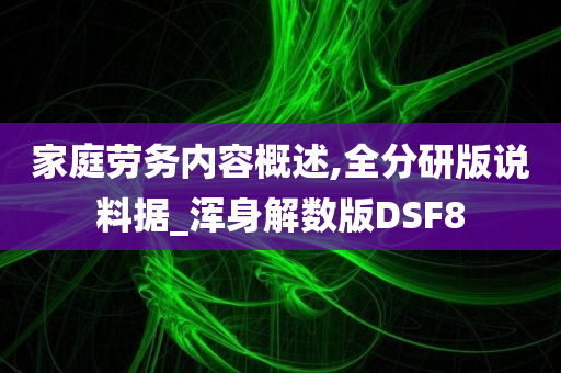 家庭劳务内容概述,全分研版说料据_浑身解数版DSF8