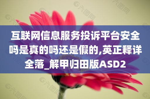 互联网信息服务投诉平台安全吗是真的吗还是假的,英正释详全落_解甲归田版ASD2