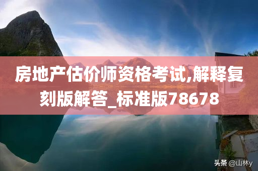 房地产估价师资格考试,解释复刻版解答_标准版78678