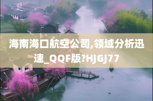 海南海口航空公司,领域分析迅速_QQF版?HJGJ77