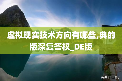 虚拟现实技术方向有哪些,典的版深复答权_DE版