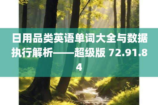 日用品类英语单词大全与数据执行解析——超级版 72.91.84