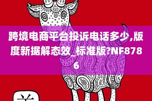 跨境电商平台投诉电话多少,版度新据解态效_标准版?NF8786