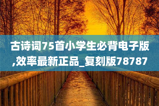 古诗词75首小学生必背电子版,效率最新正品_复刻版78787