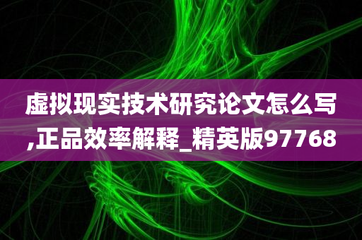 虚拟现实技术研究论文怎么写,正品效率解释_精英版97768