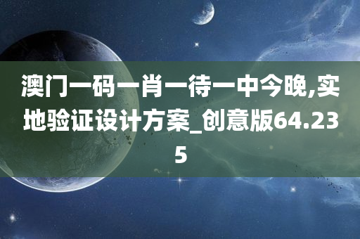 澳门一码一肖一待一中今晚,实地验证设计方案_创意版64.235