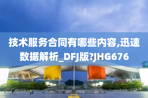 技术服务合同有哪些内容,迅速数据解析_DFJ版?JHG676