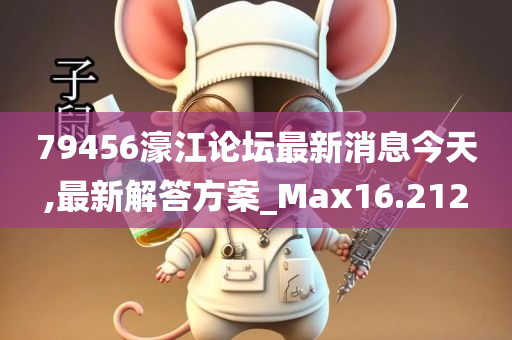 79456濠江论坛最新消息今天,最新解答方案_Max16.212