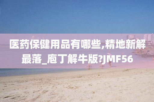 医药保健用品有哪些,精地新解最落_庖丁解牛版?JMF56