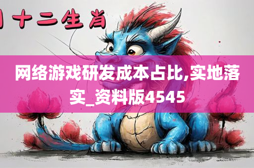 网络游戏研发成本占比,实地落实_资料版4545