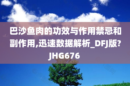 巴沙鱼肉的功效与作用禁忌和副作用,迅速数据解析_DFJ版?JHG676