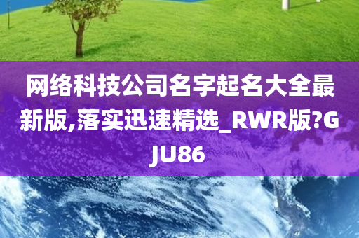 网络科技公司名字起名大全最新版,落实迅速精选_RWR版?GJU86