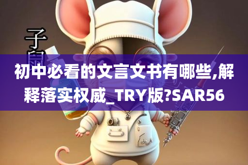 初中必看的文言文书有哪些,解释落实权威_TRY版?SAR56