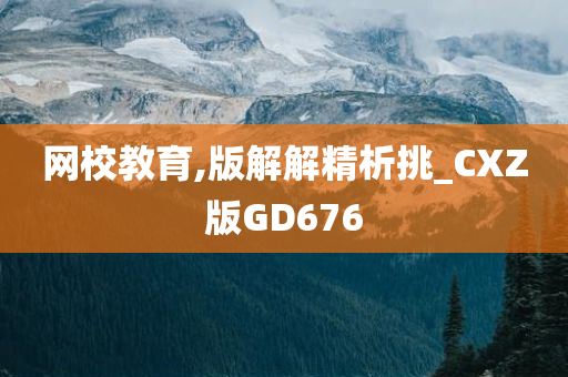 网校教育,版解解精析挑_CXZ版GD676