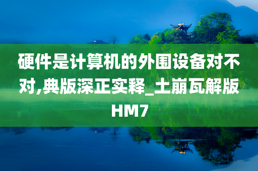 硬件是计算机的外围设备对不对,典版深正实释_土崩瓦解版HM7