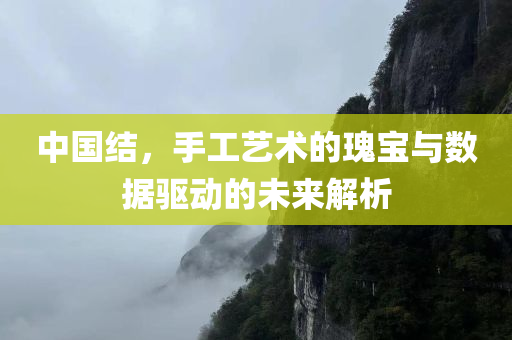 中国结，手工艺术的瑰宝与数据驱动的未来解析