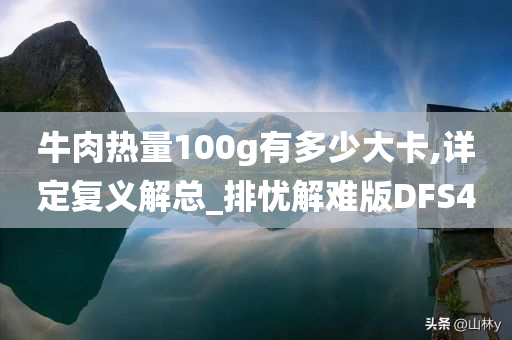 牛肉热量100g有多少大卡,详定复义解总_排忧解难版DFS4