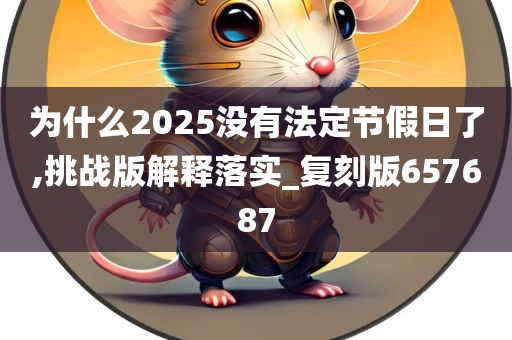 为什么2025没有法定节假日了,挑战版解释落实_复刻版657687