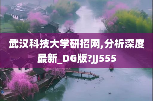 武汉科技大学研招网,分析深度最新_DG版?JJ555