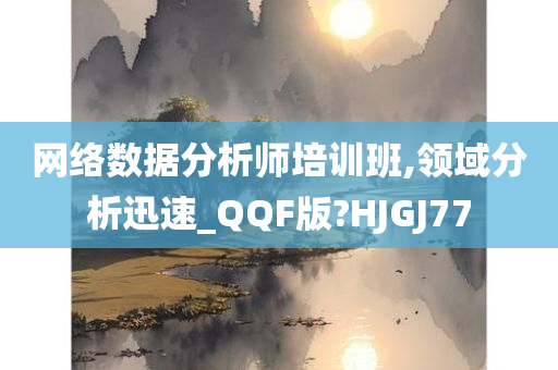 网络数据分析师培训班,领域分析迅速_QQF版?HJGJ77