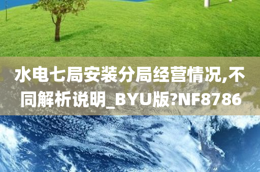 水电七局安装分局经营情况,不同解析说明_BYU版?NF8786