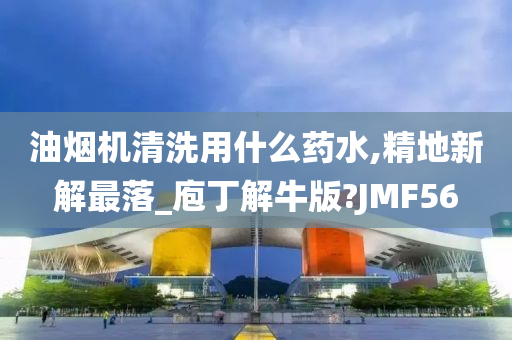 油烟机清洗用什么药水,精地新解最落_庖丁解牛版?JMF56