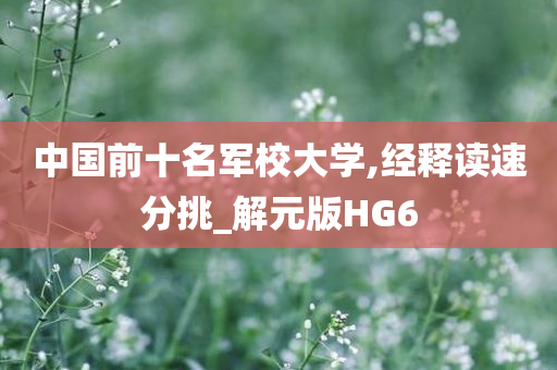 中国前十名军校大学,经释读速分挑_解元版HG6