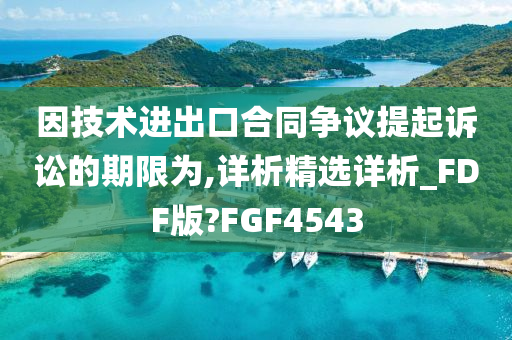 因技术进出口合同争议提起诉讼的期限为,详析精选详析_FDF版?FGF4543