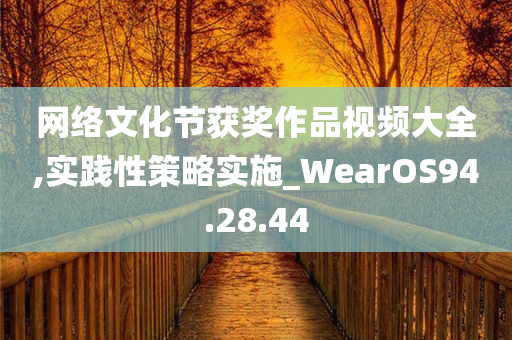 网络文化节获奖作品视频大全,实践性策略实施_WearOS94.28.44