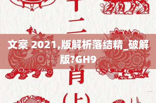 文案 2021,版解析落结精_破解版?GH9