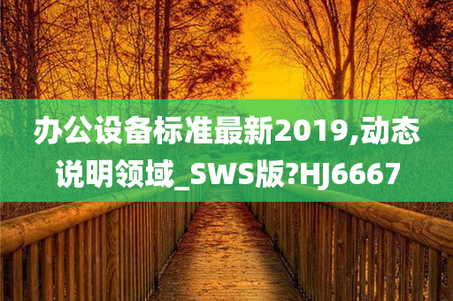 办公设备标准最新2019,动态说明领域_SWS版?HJ6667