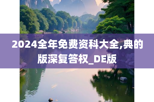 2024全年免费资科大全,典的版深复答权_DE版