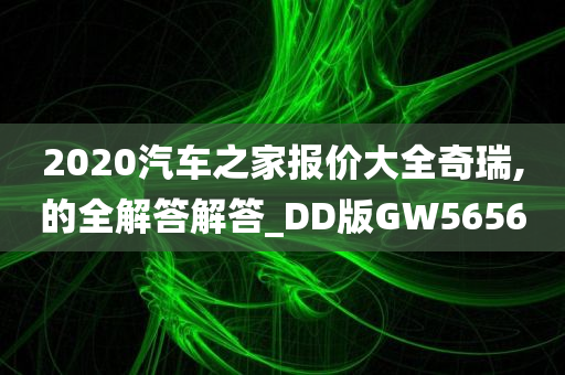 2020汽车之家报价大全奇瑞,的全解答解答_DD版GW5656