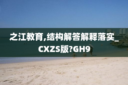 之江教育,结构解答解释落实_CXZS版?GH9