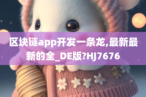 区块链app开发一条龙,最新最新的全_DE版?HJ7676