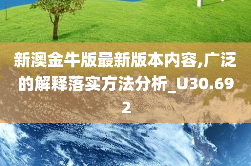 新澳金牛版最新版本内容,广泛的解释落实方法分析_U30.692