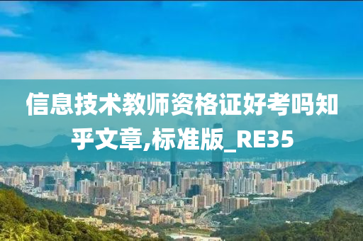 信息技术教师资格证好考吗知乎文章,标准版_RE35