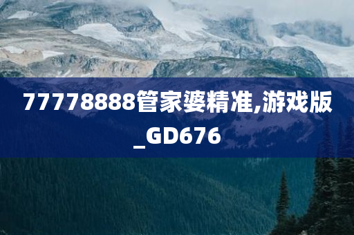 77778888管家婆精准,游戏版_GD676