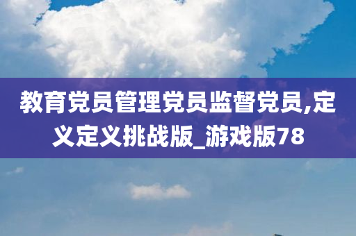 教育党员管理党员监督党员,定义定义挑战版_游戏版78