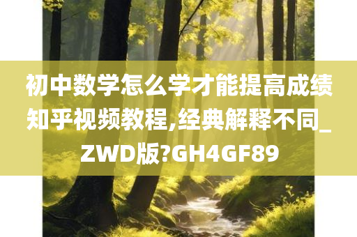 初中数学怎么学才能提高成绩知乎视频教程,经典解释不同_ZWD版?GH4GF89