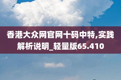 香港大众网官网十码中特,实践解析说明_轻量版65.410