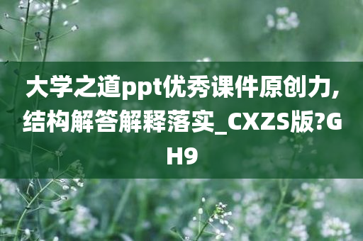 大学之道ppt优秀课件原创力,结构解答解释落实_CXZS版?GH9