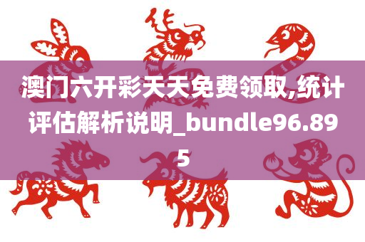 澳门六开彩天天免费领取,统计评估解析说明_bundle96.895