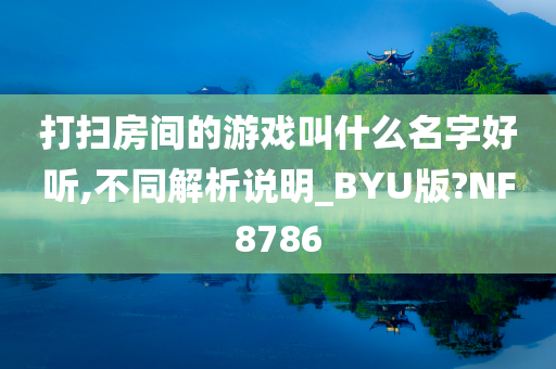 打扫房间的游戏叫什么名字好听,不同解析说明_BYU版?NF8786