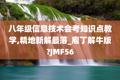 八年级信息技术会考知识点教学,精地新解最落_庖丁解牛版?JMF56